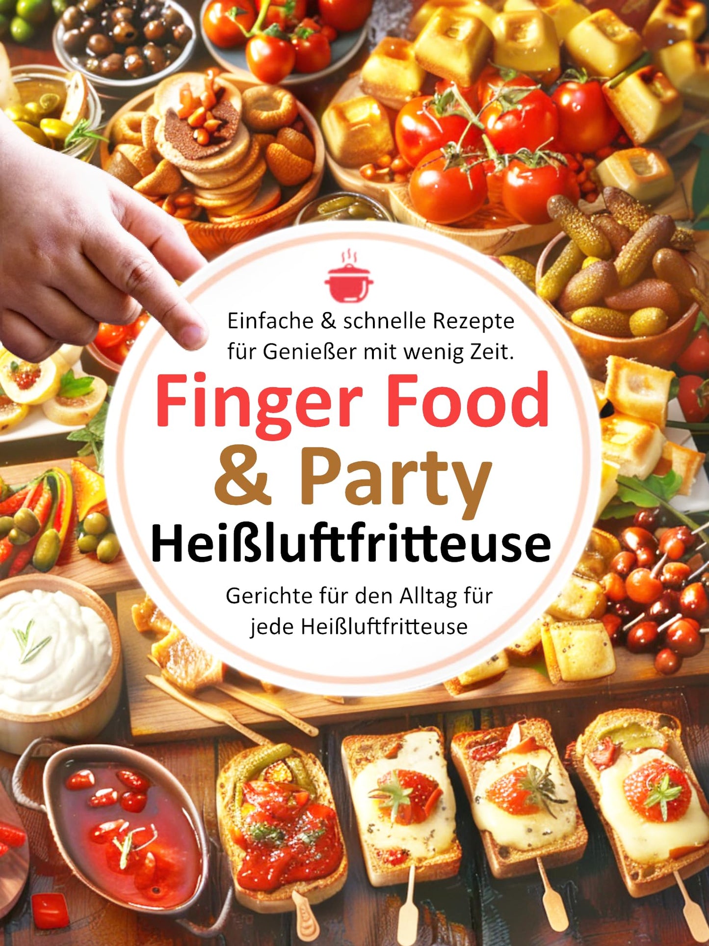 PDF - Finger Food & Party, Einfache & schnelle Rezepte für Genießer mit wenig Zeit. : Gerichte für den Alltag für jede Heißluftfritteuse