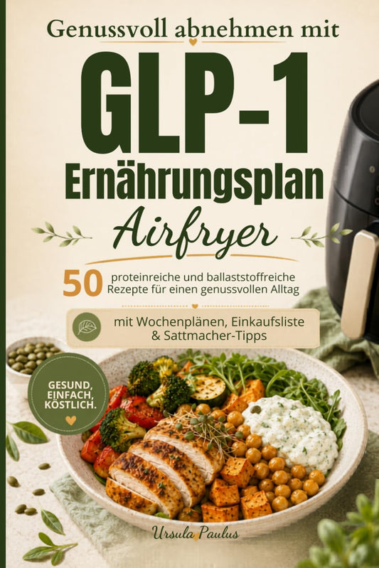 Genussvoll abnehmen mit GLP-1 Ernährungsplan Airfryer: 50 proteinreiche und ballaststoffreiche Rezepte für einen genussvollen Alltag mit Wochenplänen, Einkaufslisten und Sattmacher-Tipps