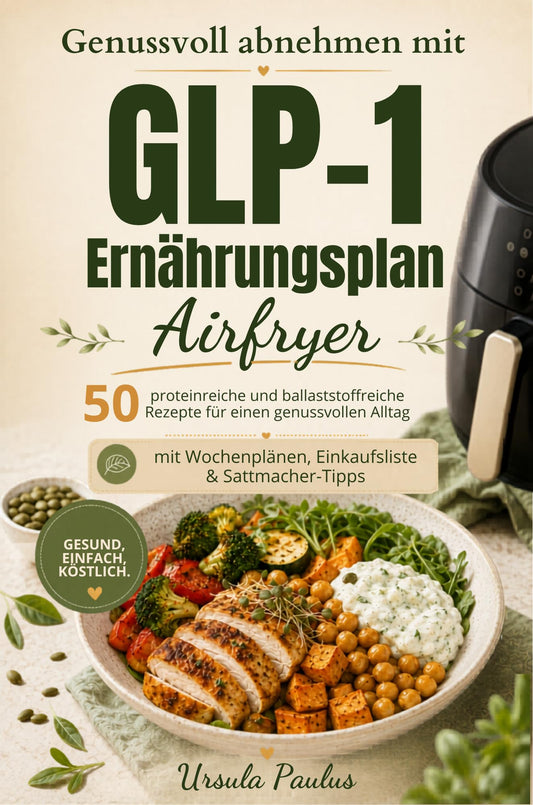 Genussvoll abnehmen mit GLP-1 Ernährungsplan Airfryer: 50 proteinreiche und ballaststoffreiche Rezepte für einen genussvollen Alltag mit Wochenplänen, Einkaufslisten und Sattmacher-Tipps