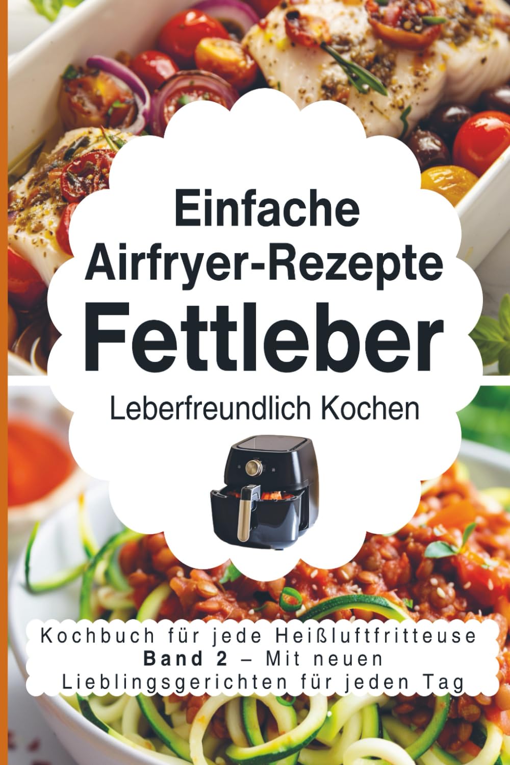 Einfache Airfryer-Rezepte bei Fettleber: Leberfreundlich kochen: das Kochbuch für jede Heißluftfritteuse mit neuen Lieblingsgerichten für jeden Tag