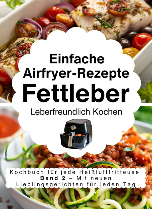 Einfache Airfryer-Rezepte bei Fettleber: Leberfreundlich kochen : das Kochbuch für jede Heißluftfritteuse mit neuen Lieblingsgerichten für jeden Tag